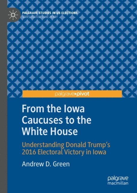 Andrew D. Green - From the Iowa Caucuses to the White House, E-bok