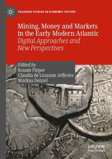 Markus Denzel, Claudia de Lozanne Jefferies, Renate Pieper - Mining, Money and Markets in the Early Modern Atlantic, E-bok