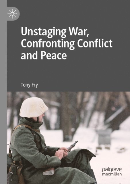 Tony Fry - Unstaging War, Confronting Conflict and Peace, E-bok