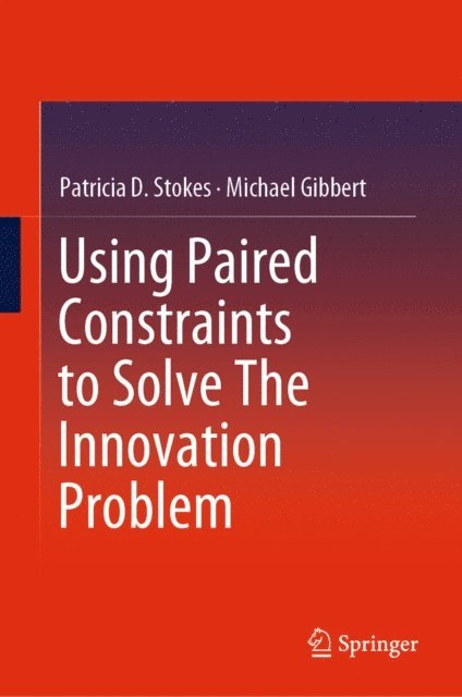 Michael Gibbert, Patricia D. Stokes - Using Paired Constraints to Solve The Innovation Problem, E-bok