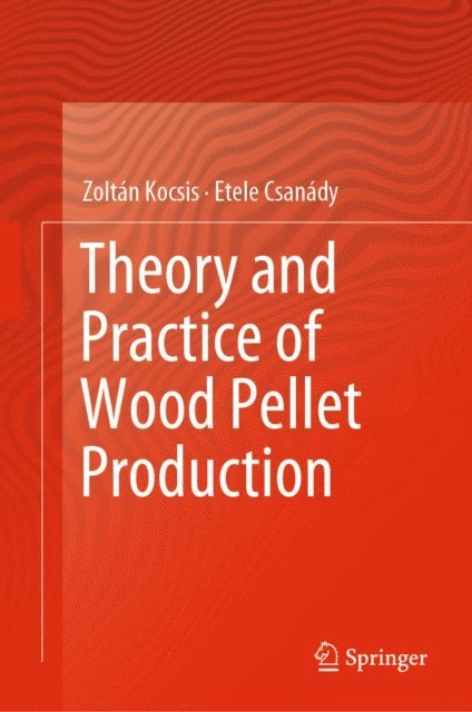 Etele Csanady, Zoltan Kocsis - Theory and Practice of Wood Pellet Production, E-bok