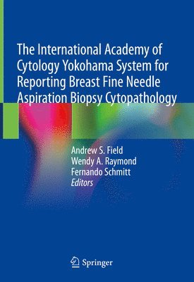International Academy of Cytology Yokohama System for Reporting Breast Fine Needle Aspiration Biopsy Cytopathology av Andrew S Field, Wendy A Raymond,