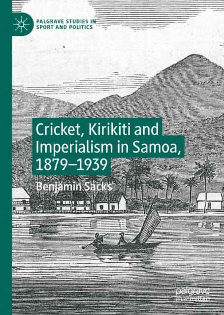 Benjamin Sacks - Cricket, Kirikiti and Imperialism in Samoa, 1879-1939, E-bok