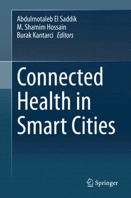 Burak Kantarci, M. Shamim Hossain, Abdulmotaleb El Saddik - Connected Health in Smart Cities, E-bok