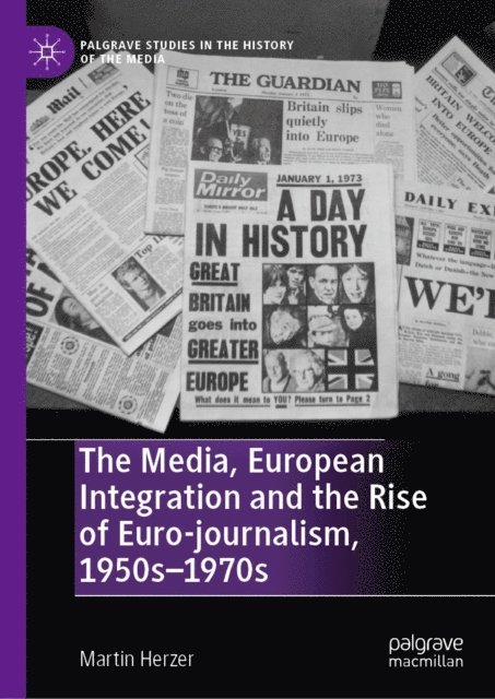 Martin Herzer - Media, European Integration and the Rise of Euro-journalism, 1950s-1970s, E-bok
