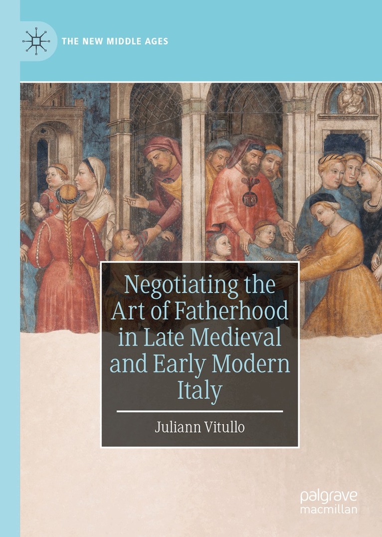 Juliann Vitullo - Negotiating the Art of Fatherhood in Late Medieval and Early Modern Italy, Inbunden