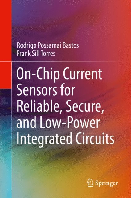Frank Sill Torres, Rodrigo Possamai Bastos - On-Chip Current Sensors for Reliable, Secure, and Low-Power Integrated Circuits, E-bok