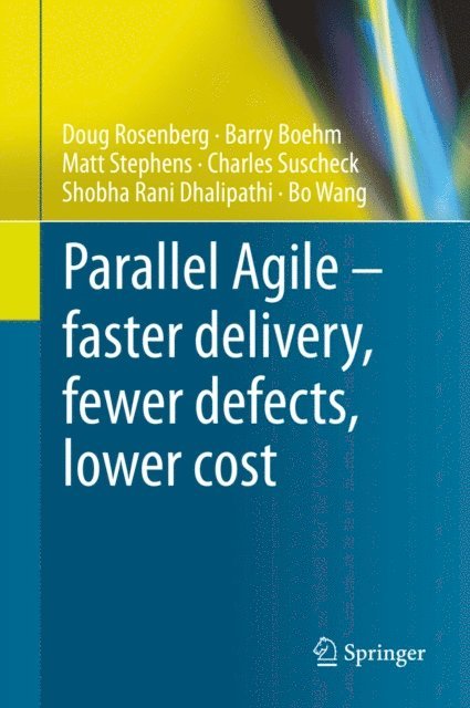 Bo Wang, Shobha Rani Dhalipathi, Charles Suscheck, Matt Stephens, Barry Boehm, Doug Rosenberg - Parallel Agile - faster delivery, fewer defects, lower cost, E-bok