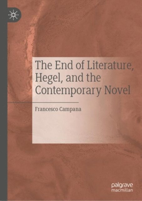 Francesco Campana - End of Literature, Hegel, and the Contemporary Novel, E-bok