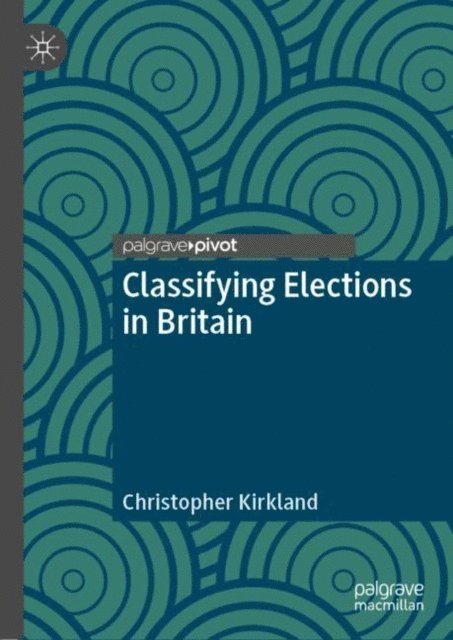 Christopher Kirkland - Classifying Elections in Britain, E-bok
