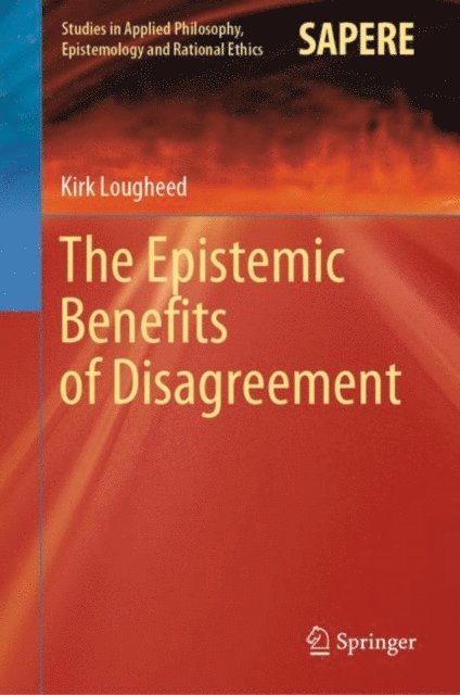 Kirk Lougheed - Epistemic Benefits of Disagreement, E-bok