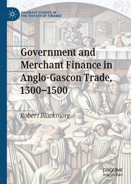 Robert Blackmore - Government and Merchant Finance in Anglo-Gascon Trade, 1300-1500, E-bok