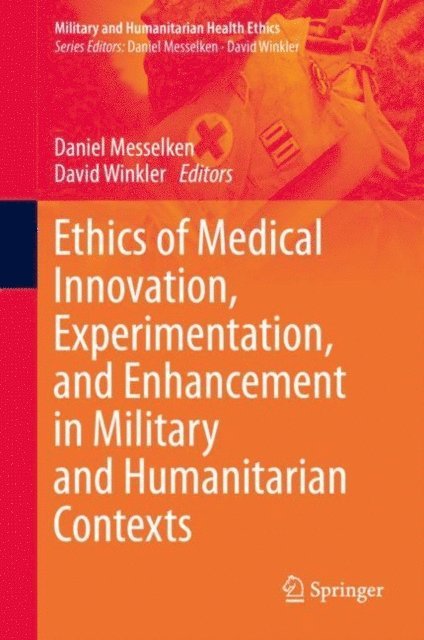 David Winkler, Daniel Messelken - Ethics of Medical Innovation, Experimentation, and Enhancement in Military and Humanitarian Contexts, E-bok