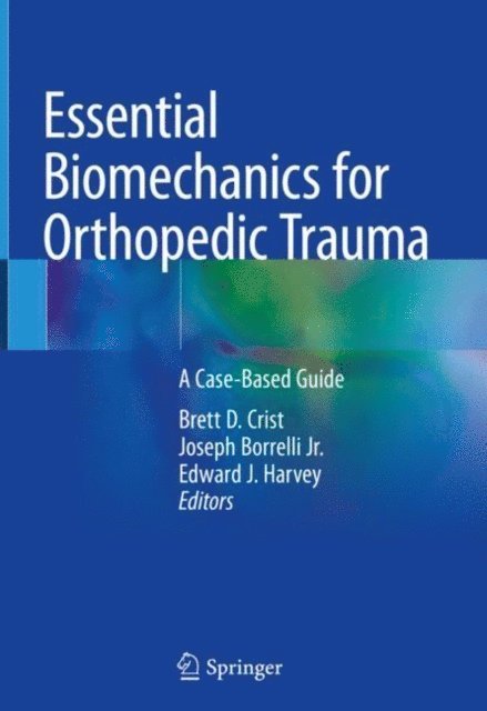 Edward J. Harvey, Joseph Borrelli Jr., Brett D. Crist - Essential Biomechanics for Orthopedic Trauma, E-bok