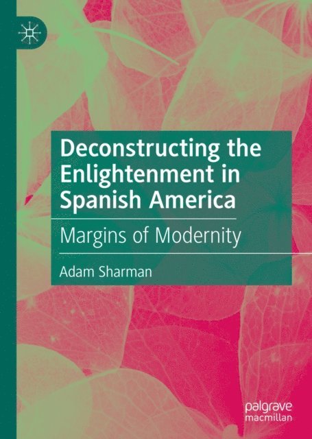 Adam Sharman - Deconstructing the Enlightenment in Spanish America, E-bok