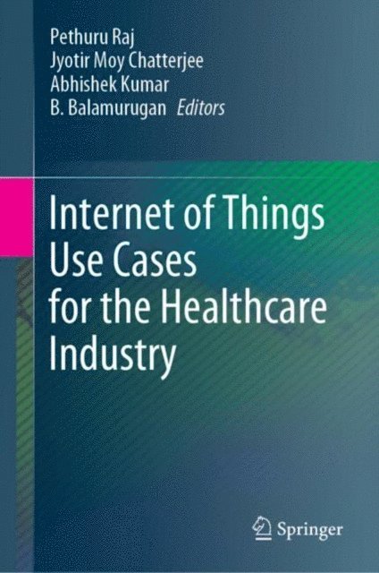 B. Balamurugan, Abhishek Kumar, Jyotir Moy Chatterjee, Pethuru Raj - Internet of Things Use Cases for the Healthcare Industry, E-bok