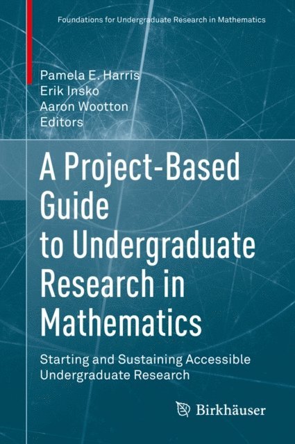 Aaron Wootton, Erik Insko, Pamela E. Harris - Project-Based Guide to Undergraduate Research in Mathematics, E-bok