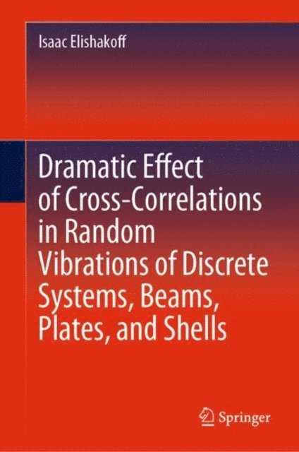 Isaac Elishakoff - Dramatic Effect of Cross-Correlations in Random Vibrations of Discrete Systems, Beams, Plates, and Shells, E-bok