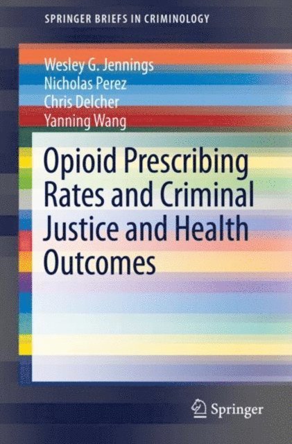 Yanning Wang, Chris Delcher, Nicholas Perez, Wesley G. Jennings - Opioid Prescribing Rates and Criminal Justice and Health Outcomes, E-bok
