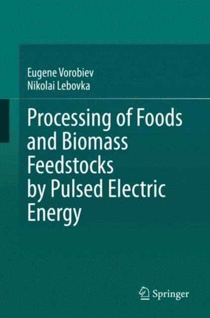 Nikolai Lebovka, Eugene Vorobiev - Processing of Foods and Biomass Feedstocks by Pulsed Electric Energy, E-bok