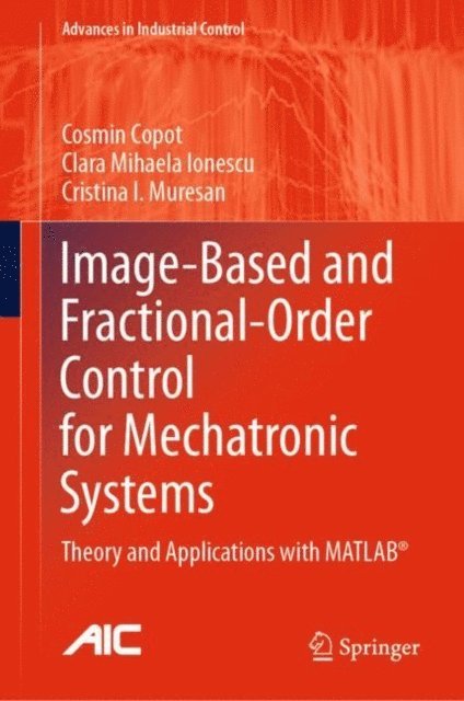 Cristina I. Muresan, Clara Mihaela Ionescu, Cosmin Copot - Image-Based and Fractional-Order Control for Mechatronic Systems, E-bok