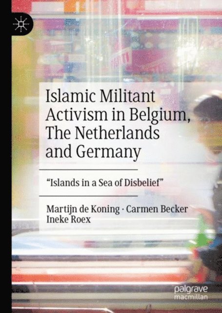 Ineke Roex, Carmen Becker, Martijn de Koning - Islamic Militant Activism in Belgium, The Netherlands and Germany, E-bok