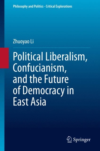 Zhuoyao Li - Political Liberalism, Confucianism, and the Future of Democracy in East Asia, E-bok