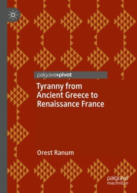 Orest Ranum - Tyranny from Ancient Greece to Renaissance France, E-bok