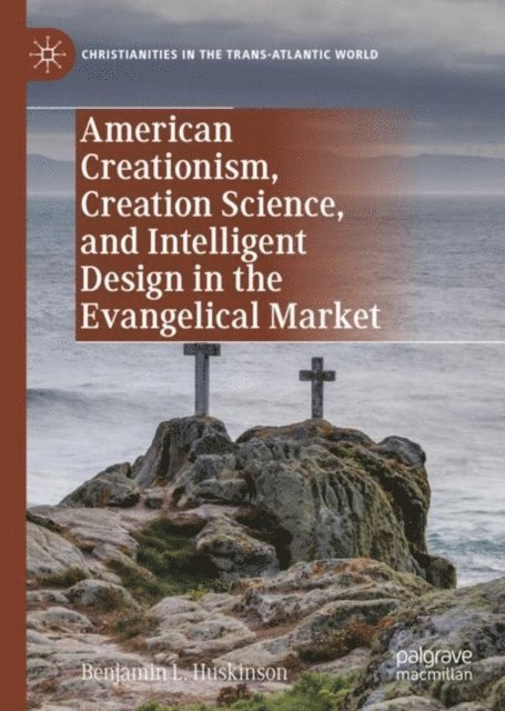 Benjamin L. Huskinson - American Creationism, Creation Science, and Intelligent Design in the Evangelical Market, E-bok