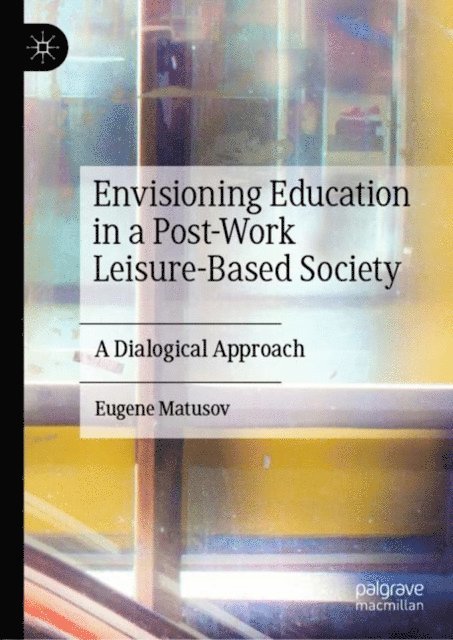 Eugene Matusov - Envisioning Education in a Post-Work Leisure-Based Society, E-bok