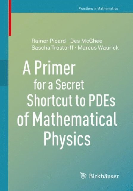 Marcus Waurick, Sascha Trostorff, Rainer Picard, Des McGhee - Primer for a Secret Shortcut to PDEs of Mathematical Physics, E-bok
