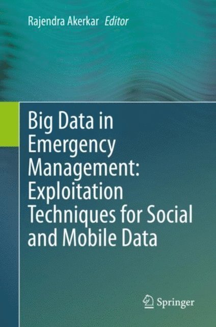Rajendra Akerkar - Big Data in Emergency Management: Exploitation Techniques for Social and Mobile Data, E-bok