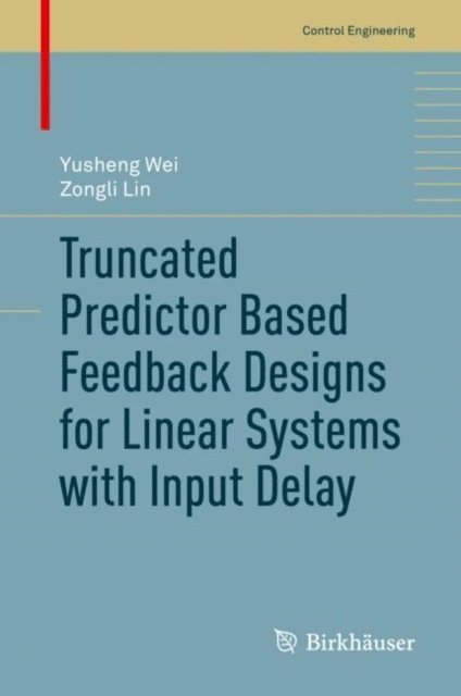 Zongli Lin, Yusheng Wei - Truncated Predictor Based Feedback Designs for Linear Systems with Input Delay, E-bok