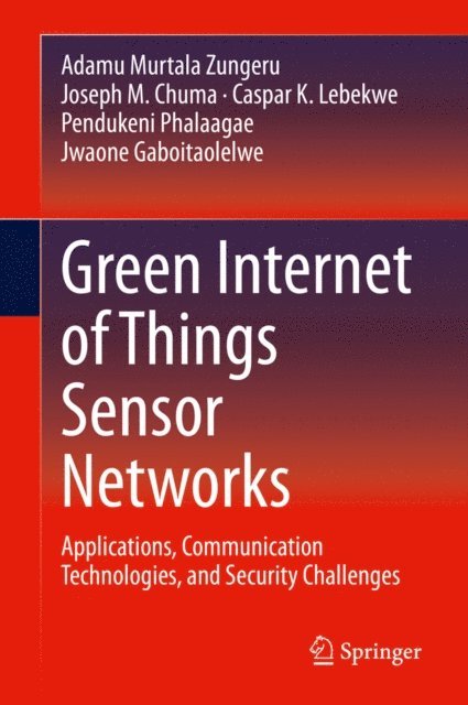 Jwaone Gaboitaolelwe, Pendukeni Phalaagae, Caspar K. Lebekwe, Joseph M. Chuma, Adamu Murtala Zungeru - Green Internet of Things Sensor Networks, E-bok