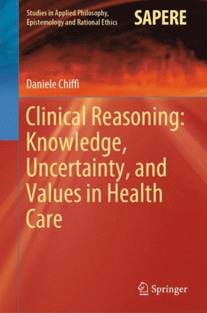 Daniele Chiffi - Clinical Reasoning: Knowledge, Uncertainty, and Values in Health Care, E-bok