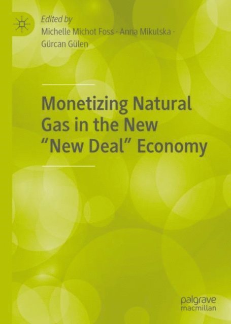 Gurcan Gulen, Anna Mikulska, Michelle Michot Foss - Monetizing Natural Gas in the New &quote;New Deal&quote; Economy, E-bok