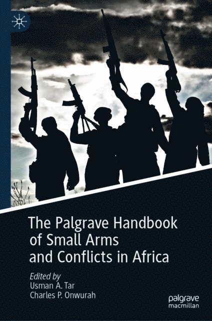 Charles P. Onwurah, Usman A. Tar - Palgrave Handbook of Small Arms and Conflicts in Africa, E-bok