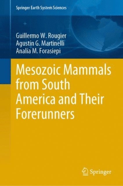 Analia M. Forasiepi, Agustin G. Martinelli, Guillermo W. Rougier - Mesozoic Mammals from South America and Their Forerunners, E-bok