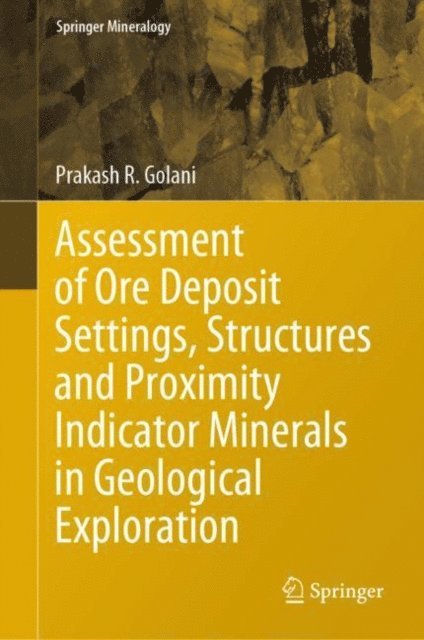 Prakash R. Golani - Assessment of Ore Deposit Settings, Structures and Proximity Indicator Minerals in Geological Exploration, E-bok