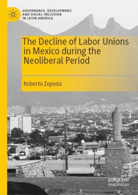 Roberto Zepeda - Decline of Labor Unions in Mexico during the Neoliberal Period, E-bok