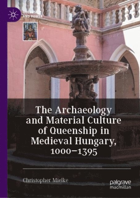 Christopher Mielke - Archaeology and Material Culture of Queenship in Medieval Hungary, 1000-1395, E-bok
