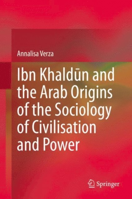 Annalisa Verza - Ibn Khaldun and the Arab Origins of the Sociology of Civilisation and Power, E-bok