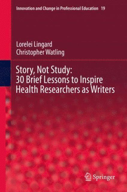 Christopher Watling, Lorelei Lingard - Story, Not Study: 30 Brief Lessons to Inspire Health Researchers as Writers, E-bok