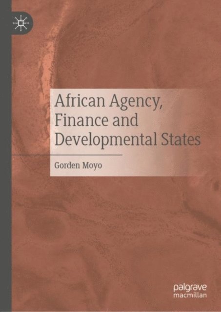 Gorden Moyo - African Agency, Finance and Developmental States, E-bok