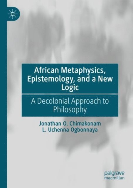 L. Uchenna Ogbonnaya, Jonathan O. Chimakonam - African Metaphysics, Epistemology and a New Logic, E-bok