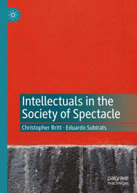 Eduardo Subirats, Christopher Britt - Intellectuals in the Society of Spectacle, E-bok