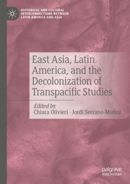Jordi Serrano-Munoz, Chiara Olivieri - East Asia, Latin America, and the Decolonization of Transpacific Studies, E-bok