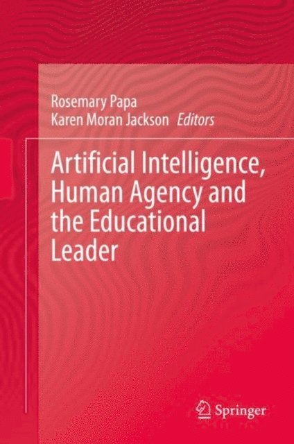 Karen Moran Jackson, Rosemary Papa - Artificial Intelligence, Human Agency and the Educational Leader, E-bok