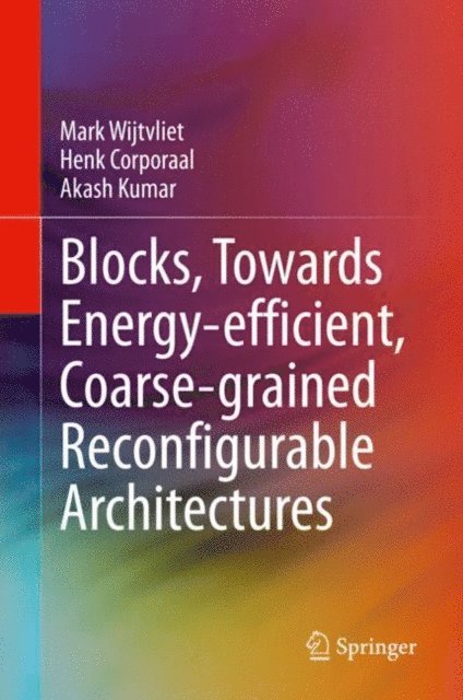 Akash Kumar, Henk Corporaal, Mark Wijtvliet - Blocks, Towards Energy-efficient, Coarse-grained Reconfigurable Architectures, E-bok