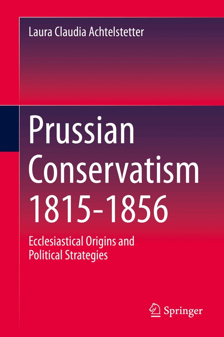 Laura Claudia Achtelstetter - Prussian Conservatism 1815-1856, Inbunden